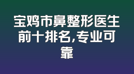 宝鸡市鼻整形医生前十排名，专业可靠