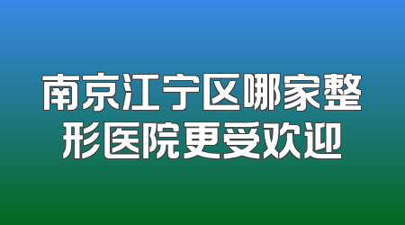 南京江宁区哪家整形医院更受欢迎