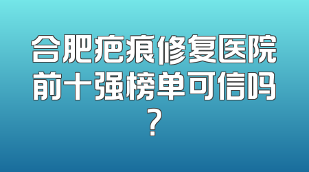 合肥疤痕修复医院前十强榜单可信吗？