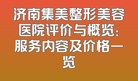 济南集美整形美容医院评价与概览：服务内容及价格一览