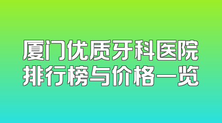 厦门优质牙科医院排行榜与价格一览