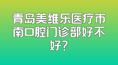 青岛美维乐医疗市南口腔门诊部好不好？