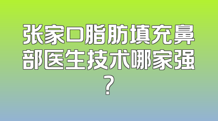 张家口脂肪填充鼻部医生技术哪家强？