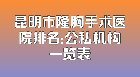 昆明市隆胸手术医院排名：公私机构一览表