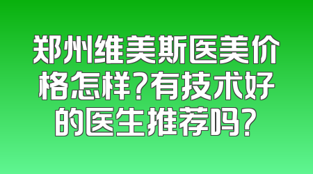 郑州维美斯医美价格怎样？有技术好的医生推荐吗？