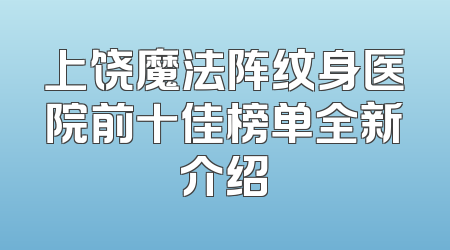 上饶魔法阵纹身医院前十佳榜单全新介绍