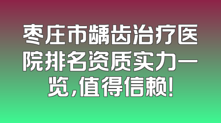 枣庄市龋齿治疗医院排名资质实力一览，值得信赖！