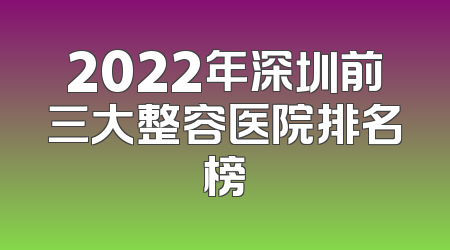 2022年深圳前三大整容医院排名榜