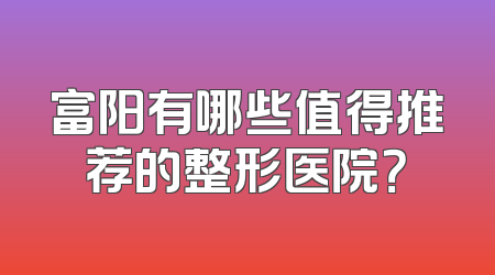 富阳有哪些值得推荐的整形医院？