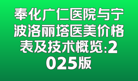 奉化广仁医院与宁波洛丽塔医美价格表及技术概览：2025版