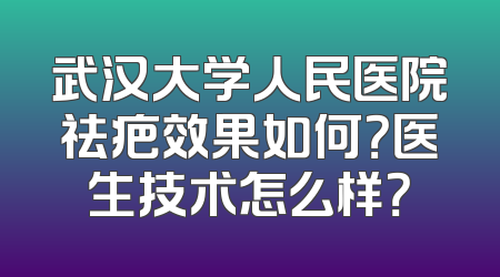 武汉大学人民医院祛疤效果如何？医生技术怎么样？