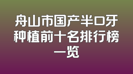 舟山市国产半口牙种植前十名排行榜一览