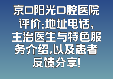 京口阳光口腔医院评价：地址电话、主治医生与特色服务介绍，以及患者反馈分享！