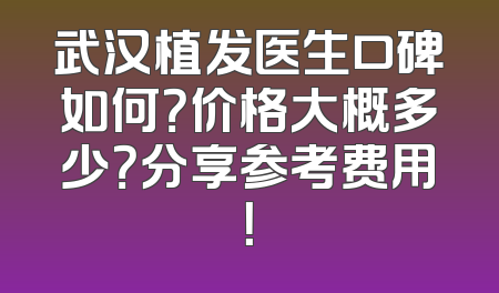 武汉植发医生口碑如何？价格大概多少？分享参考费用！