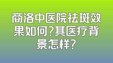 商洛中医院祛斑效果如何？其医疗背景怎样？
