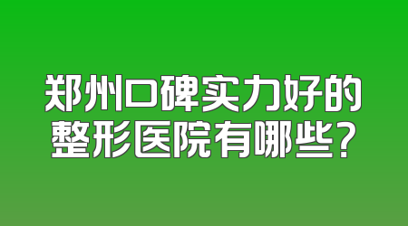 郑州口碑实力好的整形医院有哪些？