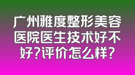 广州雅度整形美容医院医生技术好不好？评价怎么样？