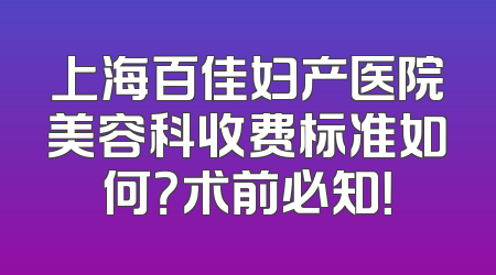 上海百佳妇产医院美容科收费标准如何？术前必知！