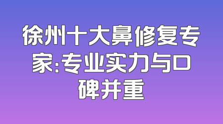 徐州十大鼻修复专家：专业实力与口碑并重