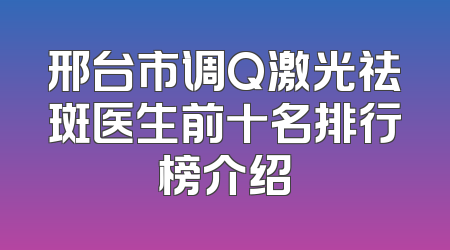 邢台市调Q激光祛斑医生前十名排行榜介绍