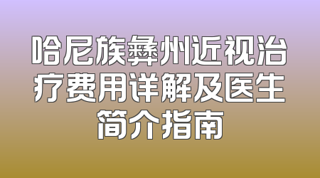 哈尼族彝州近视治疗费用详解及医生简介指南