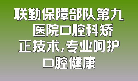 联勤保障部队第九〇〇医院口腔科矫正技术，专业呵护口腔健康