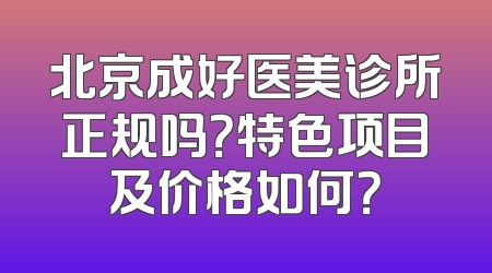 北京成好医美诊所正规吗？特色项目及价格如何？