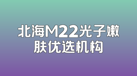 北海M22光子嫩肤优选机构