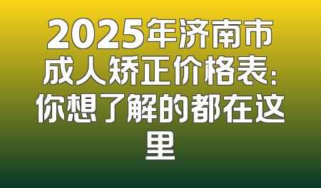 2025年济南市成人矫正价格表：你想了解的都在这里