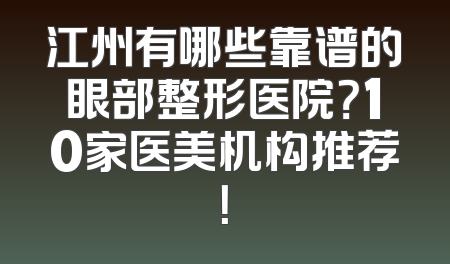 江州有哪些靠谱的眼部整形医院？10家医美机构推荐！