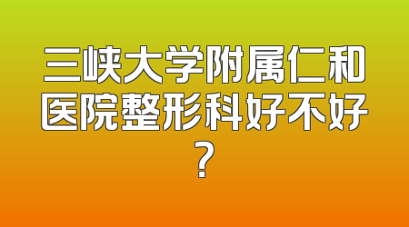 三峡大学附属仁和医院整形科好不好？