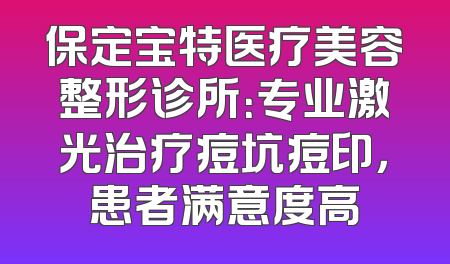 保定宝特医疗美容整形诊所：专业激光治疗痘坑痘印，患者满意度高