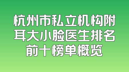 杭州市私立机构附耳大小脸医生排名前十榜单概览