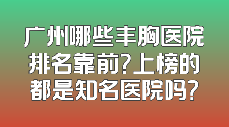 广州哪些丰胸医院排名靠前？上榜的都是知名医院吗？