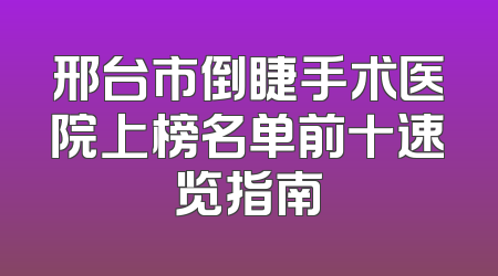 邢台市倒睫手术医院上榜名单前十速览指南