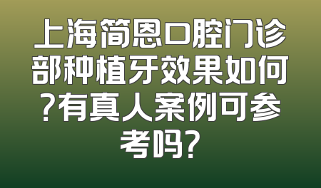 上海简恩口腔门诊部种植牙效果如何？有真人案例可参考吗？