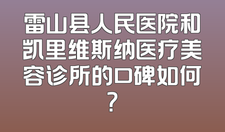 雷山县人民医院和凯里维斯纳医疗美容诊所的口碑如何？