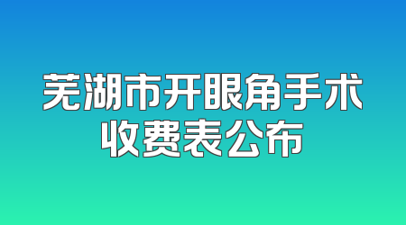芜湖市开眼角手术收费表公布