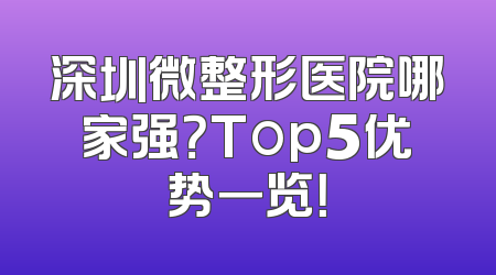 深圳微整形医院哪家强？Top5优势一览！