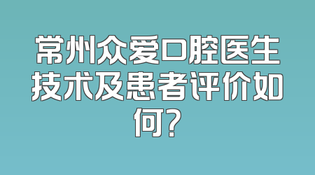 常州众爱口腔医生技术及患者评价如何？