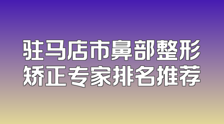 驻马店市鼻部整形矫正专家排名推荐