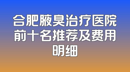 合肥腋臭治疗医院前十名推荐及费用明细