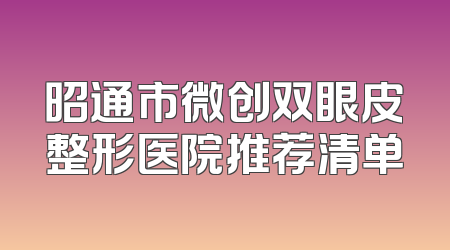 昭通市微创双眼皮整形医院推荐清单