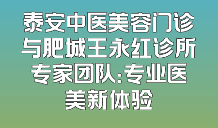 泰安中医美容门诊与肥城王永红诊所专家团队：专业医美新体验