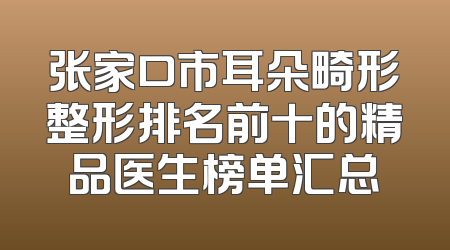 张家口市耳朵畸形整形排名前十的精品医生榜单汇总