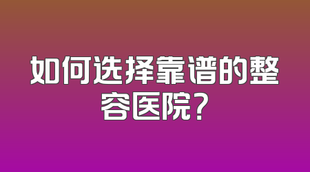 如何选择靠谱的整容医院？