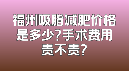 福州吸脂减肥价格是多少？手术费用贵不贵？