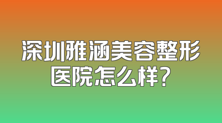深圳雅涵美容整形医院怎么样？