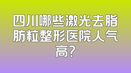四川哪些激光去脂肪粒整形医院人气高？