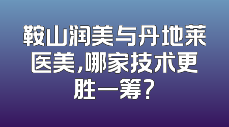 鞍山润美与丹地莱医美，哪家技术更胜一筹？